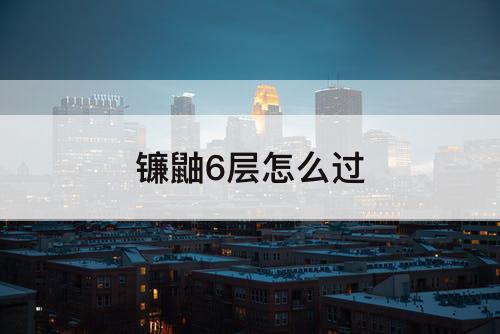 镰鼬6层怎么过