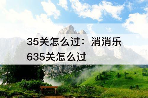 35关怎么过：消消乐635关怎么过
