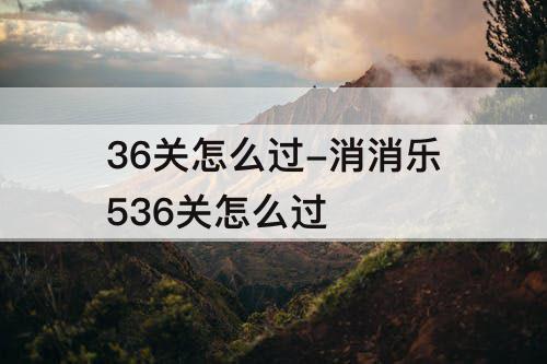 36关怎么过-消消乐536关怎么过