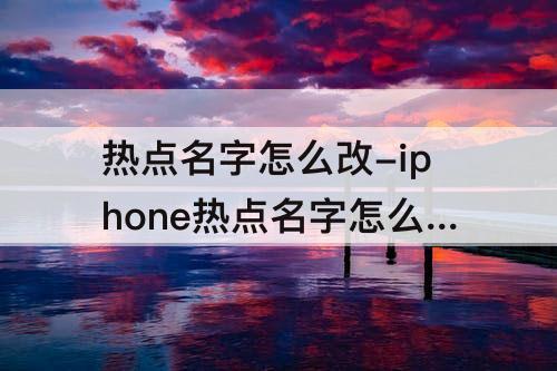 热点名字怎么改-iphone热点名字怎么改