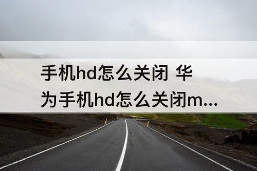 手机hd怎么关闭 华为手机hd怎么关闭mate30epro