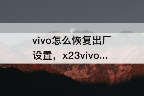 vivo怎么恢复出厂设置，x23vivo怎么恢复出厂设置