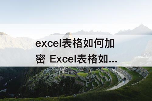 excel表格如何加密 Excel表格如何加密文件
