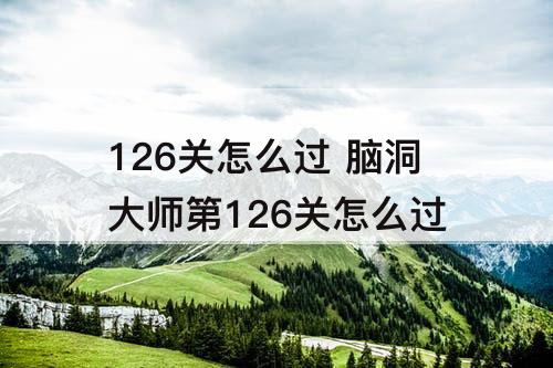 126关怎么过 脑洞大师第126关怎么过