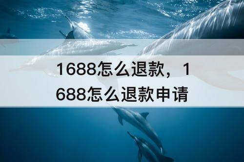 1688怎么退款，1688怎么退款申请