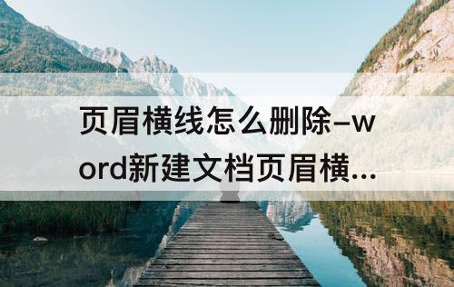 页眉横线怎么删除-word新建文档页眉横线怎么删除