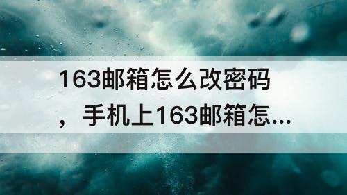 163邮箱怎么改密码，手机上163邮箱怎么改密码