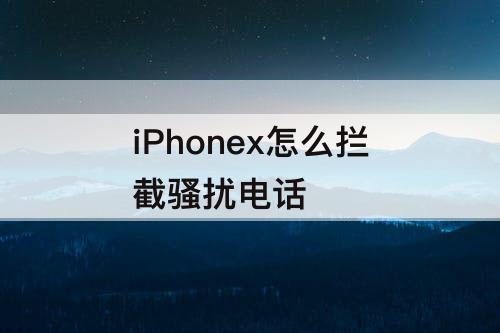 iPhonex怎么拦截骚扰电话