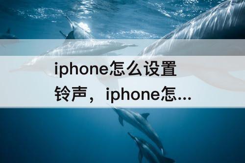 iphone怎么设置铃声，iphone怎么设置铃声自定义网易云
