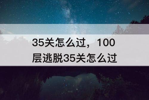 35关怎么过，100层逃脱35关怎么过