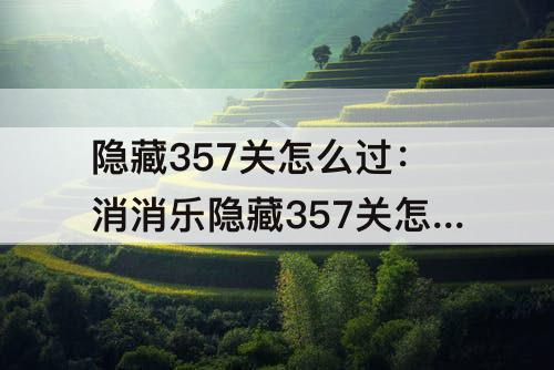 隐藏357关怎么过：消消乐隐藏357关怎么过