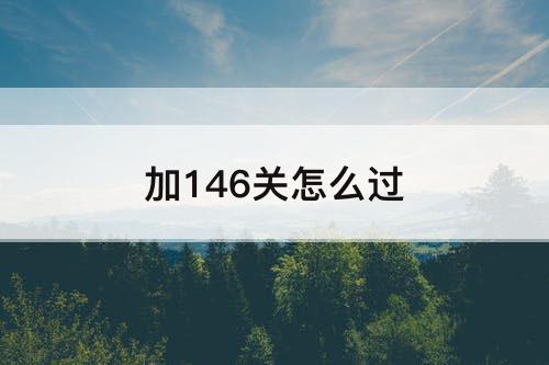 加146关怎么过