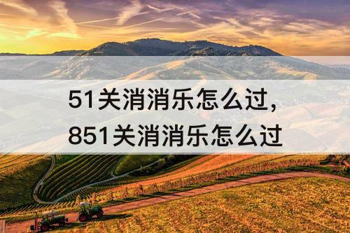 51关消消乐怎么过，851关消消乐怎么过