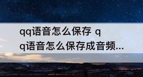 qq语音怎么保存 qq语音怎么保存成音频苹果
