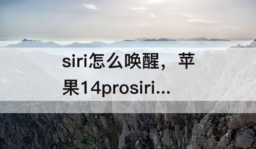 siri怎么唤醒，苹果14prosiri怎么唤醒