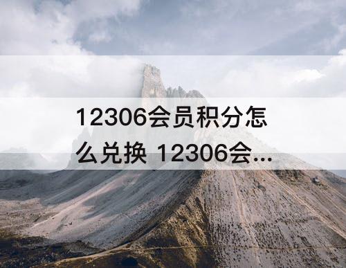 12306会员积分怎么兑换 12306会员积分怎么兑换火车票比例