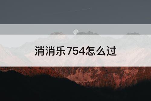 消消乐754怎么过