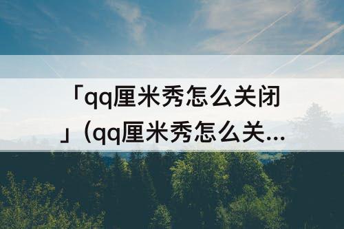 「qq厘米秀怎么关闭」(qq厘米秀怎么关闭3d模式)