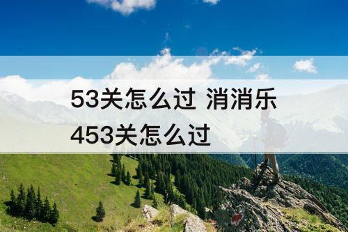 53关怎么过 消消乐453关怎么过