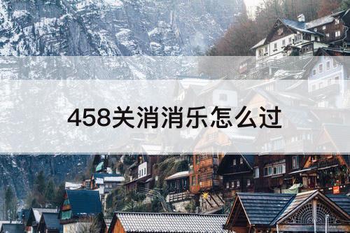 458关消消乐怎么过