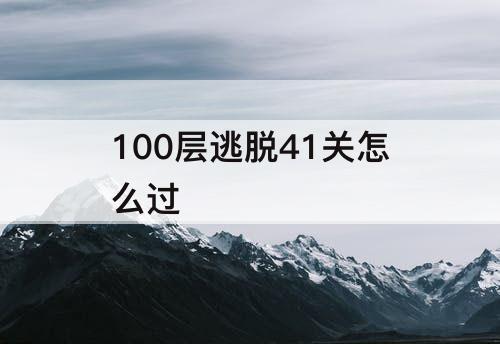 100层逃脱41关怎么过