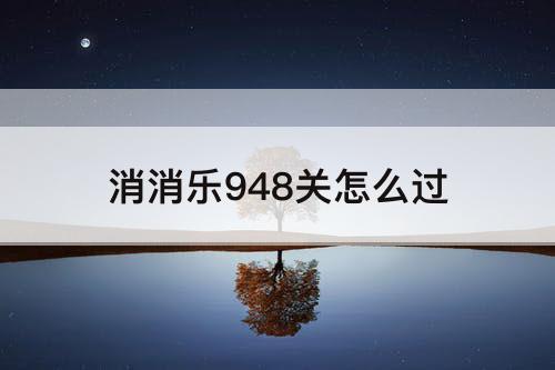 消消乐948关怎么过