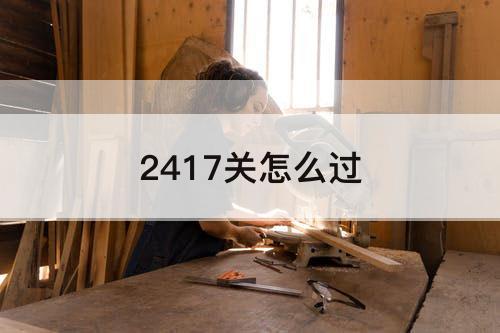 2417关怎么过