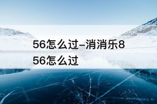 56怎么过-消消乐856怎么过