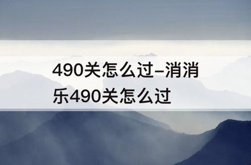 490关怎么过-消消乐490关怎么过
