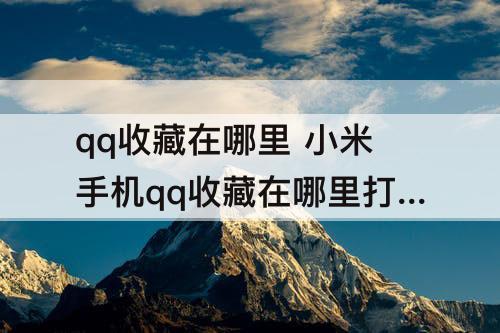 qq收藏在哪里 小米手机qq收藏在哪里打开