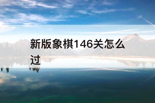 新版象棋146关怎么过
