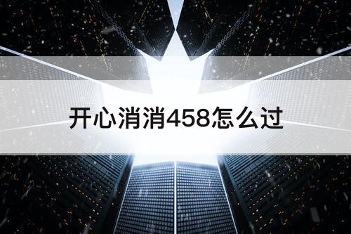开心消消458怎么过