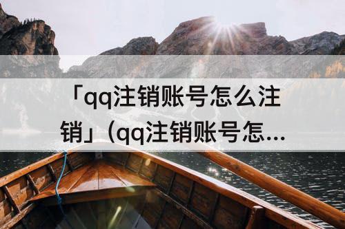 「qq注销账号怎么注销」(qq注销账号怎么注销原主人)