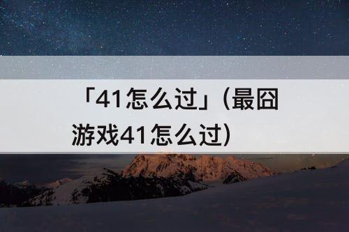 「41怎么过」(最囧游戏41怎么过)