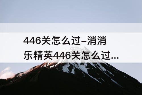 446关怎么过-消消乐精英446关怎么过关