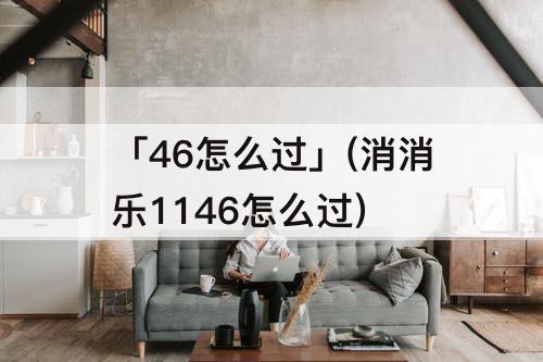 「46怎么过」(消消乐1146怎么过)