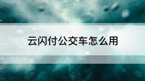 云闪付公交车怎么用