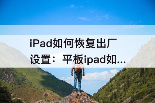 iPad如何恢复出厂设置：平板ipad如何恢复出厂设置