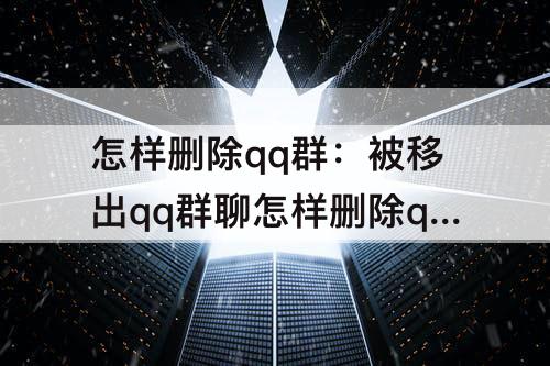 怎样删除qq群：被移出qq群聊怎样删除qq群