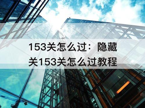 153关怎么过：隐藏关153关怎么过教程