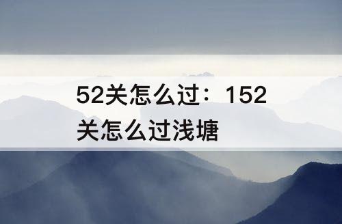 52关怎么过：152关怎么过浅塘