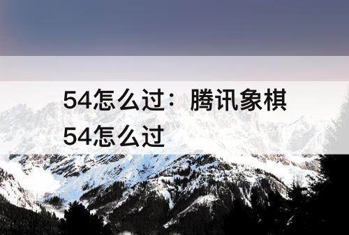 54怎么过：腾讯象棋54怎么过
