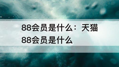 88会员是什么：天猫88会员是什么