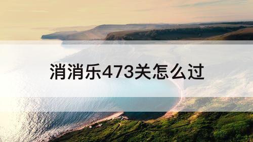 消消乐473关怎么过