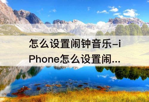 怎么设置闹钟音乐-iPhone怎么设置闹钟音乐