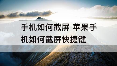 手机如何截屏 苹果手机如何截屏快捷键