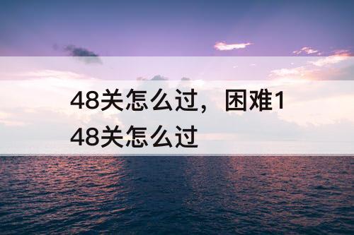 48关怎么过，困难148关怎么过