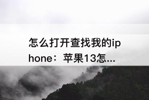 怎么打开查找我的iphone：苹果13怎么打开查找我的iphone功能
