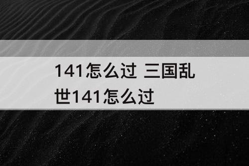 141怎么过 三国乱世141怎么过