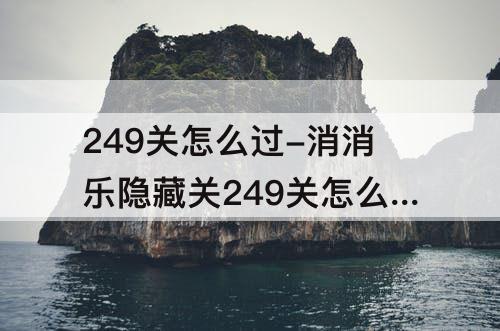 249关怎么过-消消乐隐藏关249关怎么过关